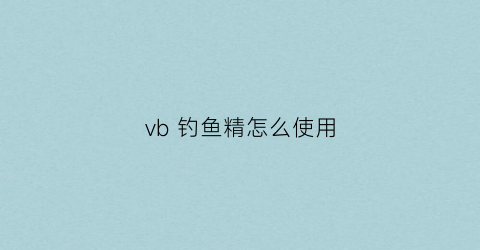 vb钓鱼精怎么使用(vb钓鱼精和鱼味精哪个好)